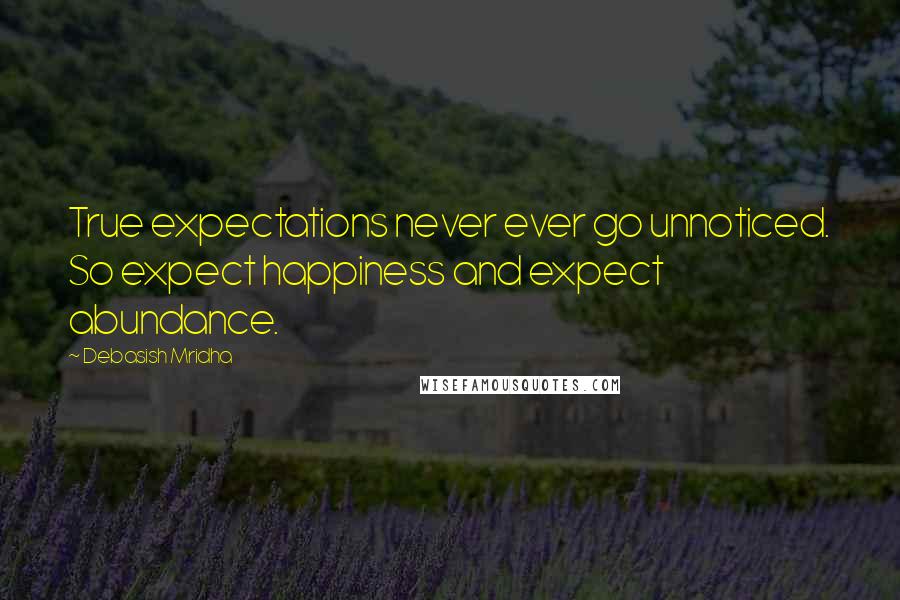 Debasish Mridha Quotes: True expectations never ever go unnoticed. So expect happiness and expect abundance.