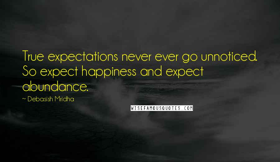 Debasish Mridha Quotes: True expectations never ever go unnoticed. So expect happiness and expect abundance.