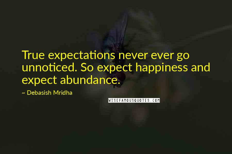 Debasish Mridha Quotes: True expectations never ever go unnoticed. So expect happiness and expect abundance.