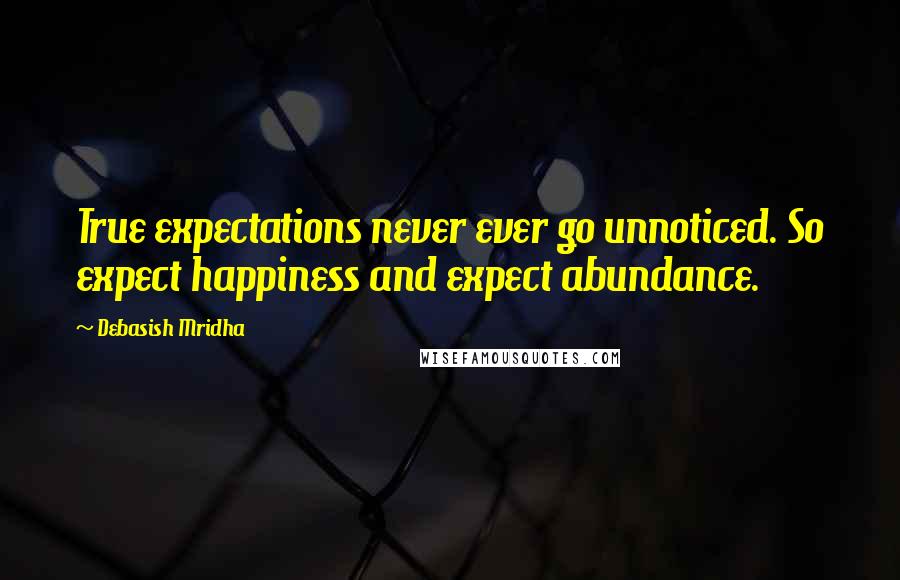 Debasish Mridha Quotes: True expectations never ever go unnoticed. So expect happiness and expect abundance.