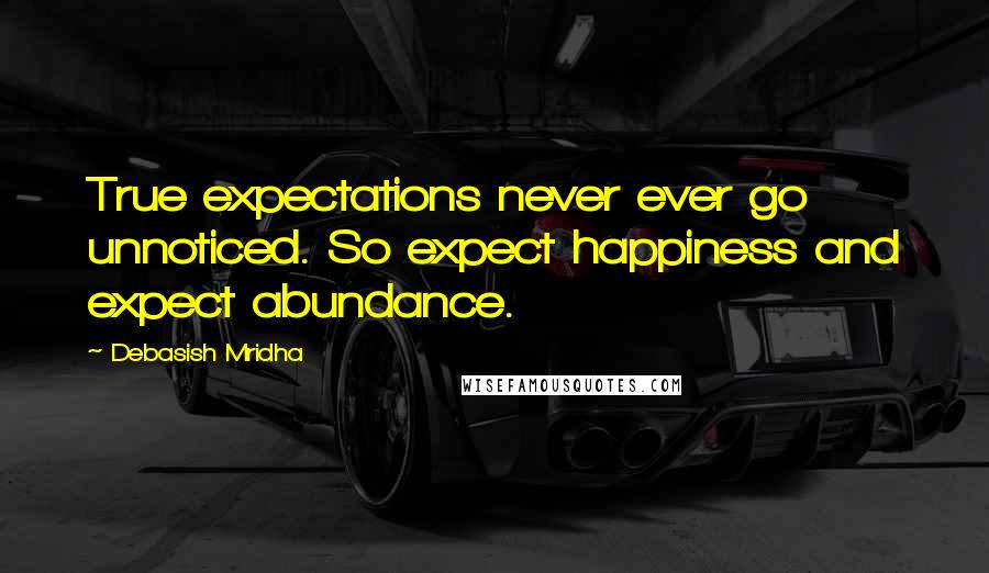 Debasish Mridha Quotes: True expectations never ever go unnoticed. So expect happiness and expect abundance.