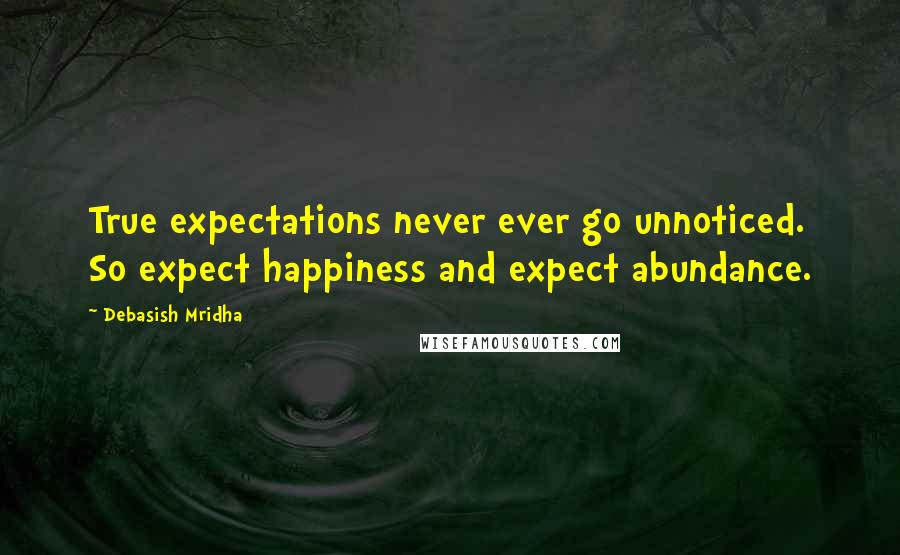 Debasish Mridha Quotes: True expectations never ever go unnoticed. So expect happiness and expect abundance.