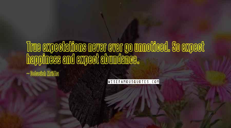 Debasish Mridha Quotes: True expectations never ever go unnoticed. So expect happiness and expect abundance.