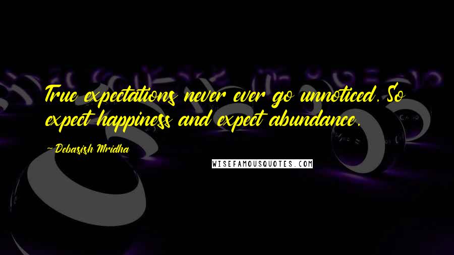 Debasish Mridha Quotes: True expectations never ever go unnoticed. So expect happiness and expect abundance.