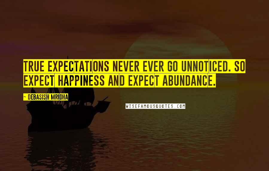 Debasish Mridha Quotes: True expectations never ever go unnoticed. So expect happiness and expect abundance.