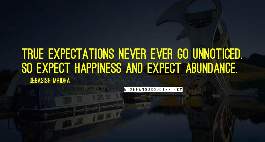 Debasish Mridha Quotes: True expectations never ever go unnoticed. So expect happiness and expect abundance.