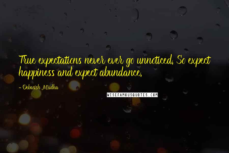 Debasish Mridha Quotes: True expectations never ever go unnoticed. So expect happiness and expect abundance.