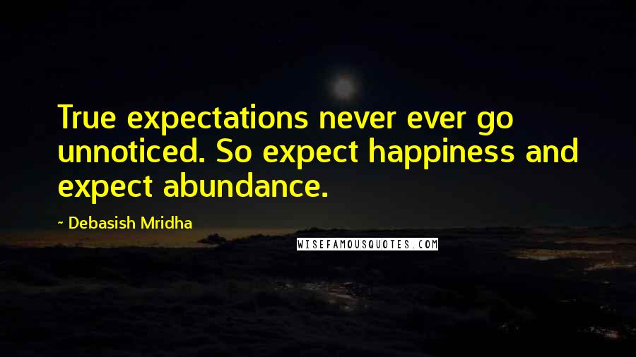 Debasish Mridha Quotes: True expectations never ever go unnoticed. So expect happiness and expect abundance.