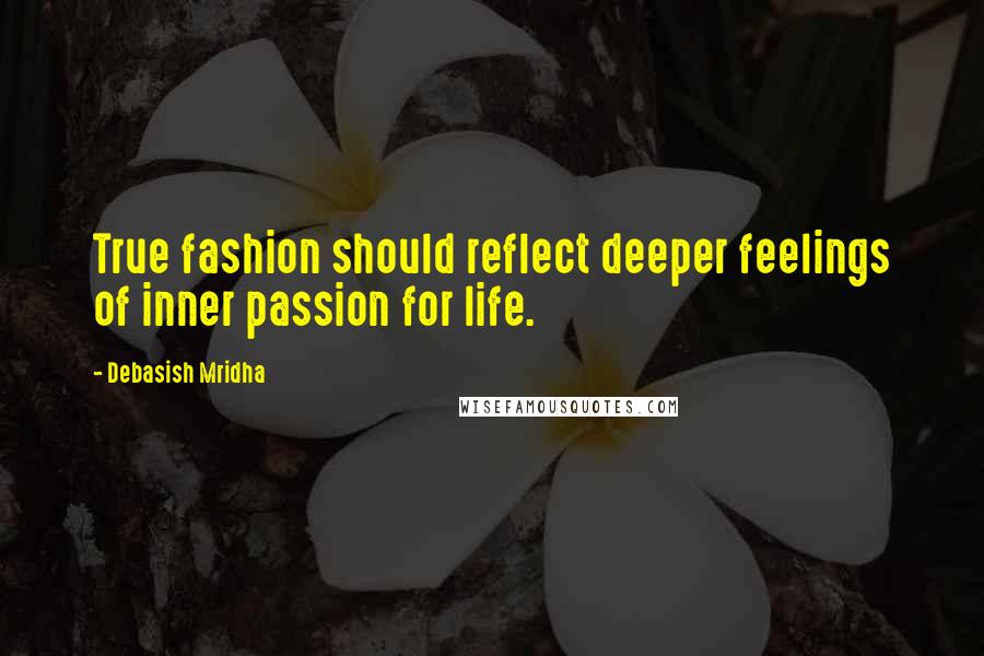Debasish Mridha Quotes: True fashion should reflect deeper feelings of inner passion for life.