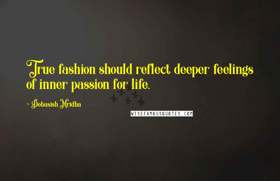 Debasish Mridha Quotes: True fashion should reflect deeper feelings of inner passion for life.