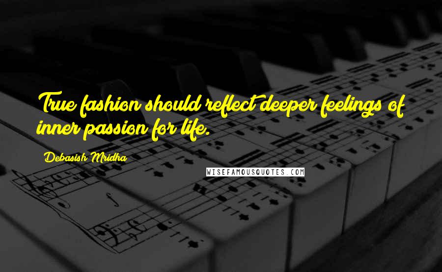 Debasish Mridha Quotes: True fashion should reflect deeper feelings of inner passion for life.