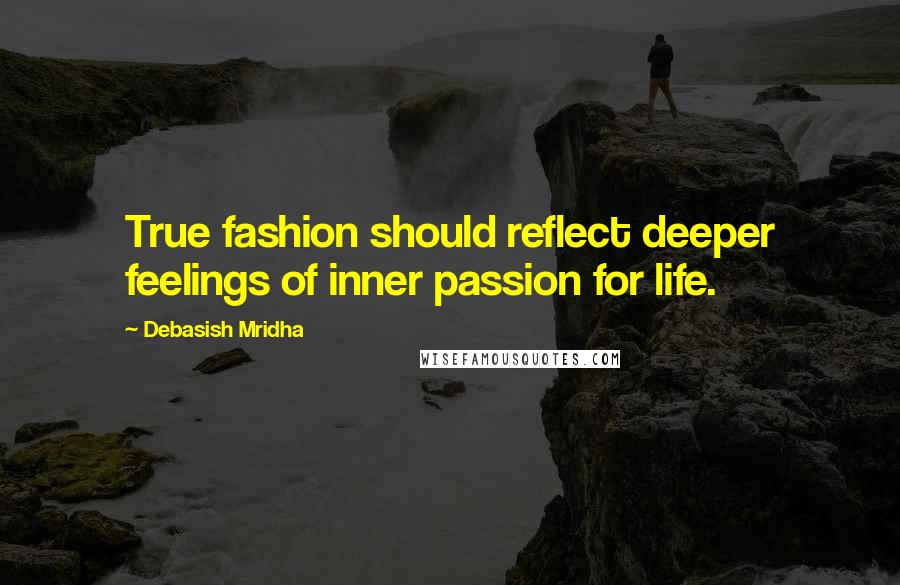 Debasish Mridha Quotes: True fashion should reflect deeper feelings of inner passion for life.