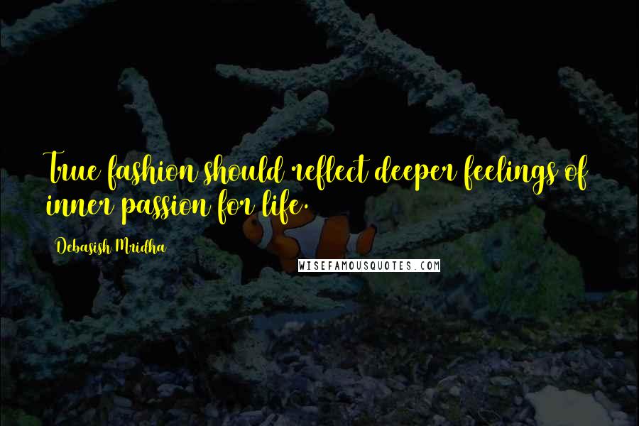 Debasish Mridha Quotes: True fashion should reflect deeper feelings of inner passion for life.