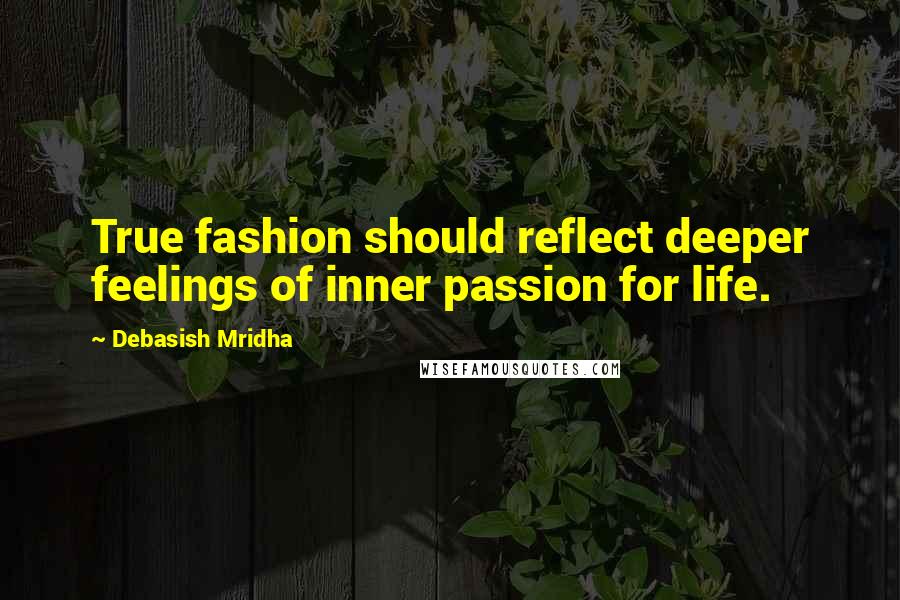 Debasish Mridha Quotes: True fashion should reflect deeper feelings of inner passion for life.