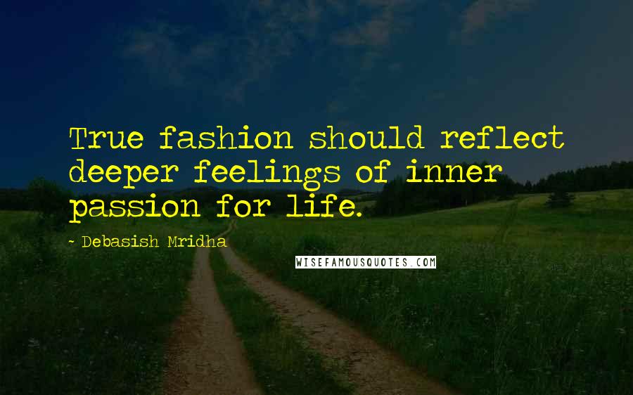 Debasish Mridha Quotes: True fashion should reflect deeper feelings of inner passion for life.