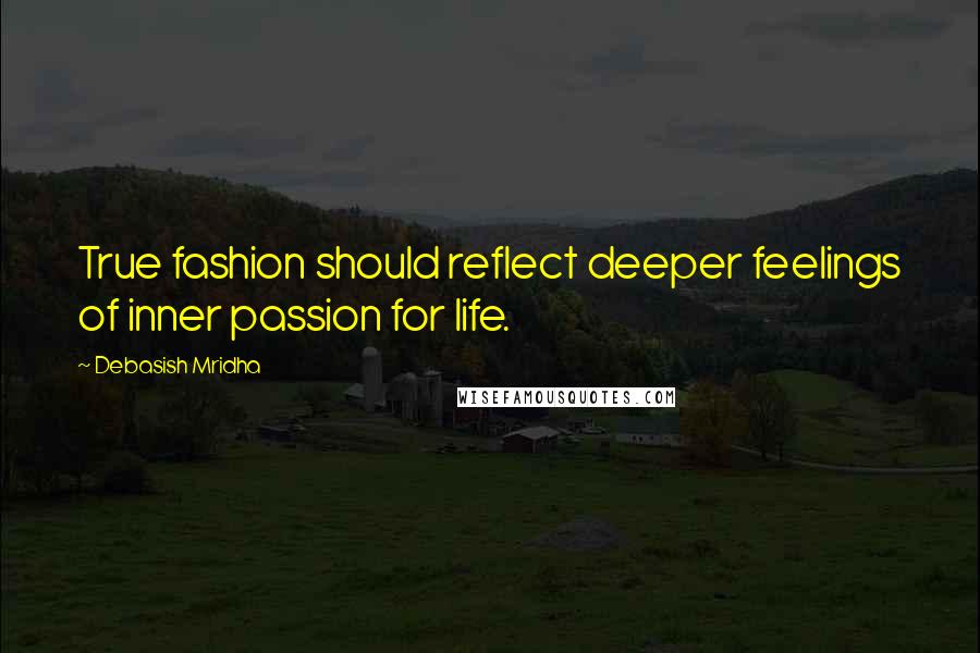 Debasish Mridha Quotes: True fashion should reflect deeper feelings of inner passion for life.