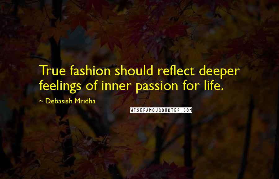 Debasish Mridha Quotes: True fashion should reflect deeper feelings of inner passion for life.