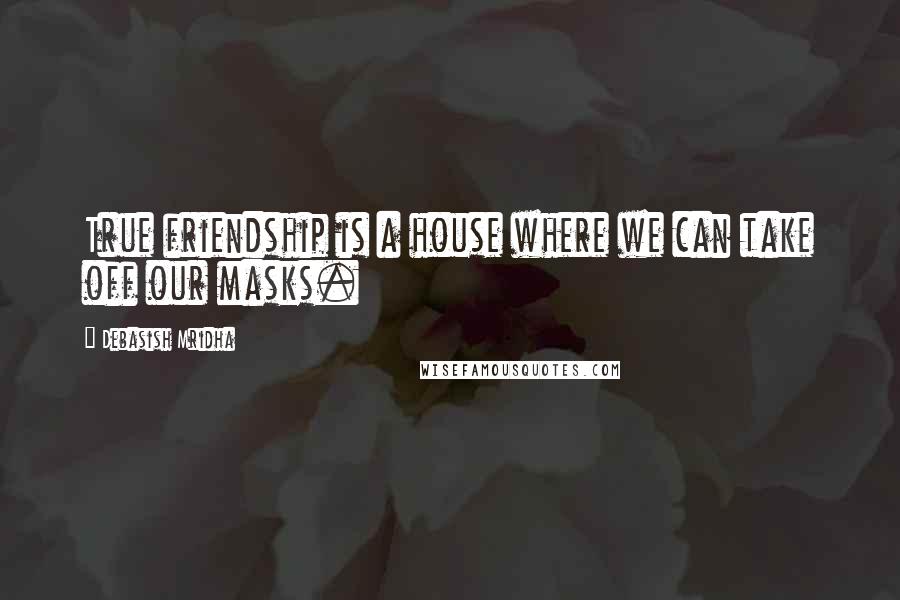 Debasish Mridha Quotes: True friendship is a house where we can take off our masks.