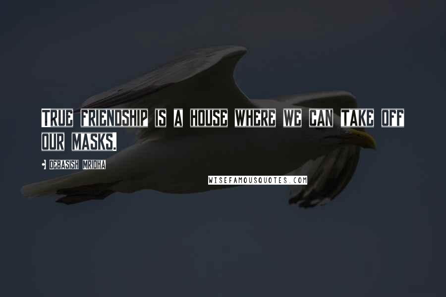 Debasish Mridha Quotes: True friendship is a house where we can take off our masks.