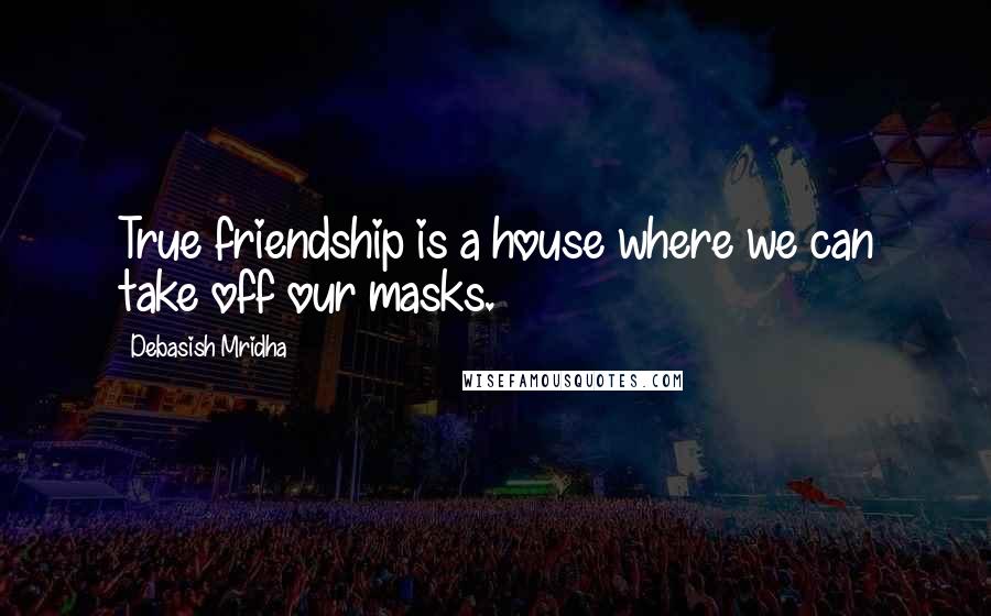 Debasish Mridha Quotes: True friendship is a house where we can take off our masks.