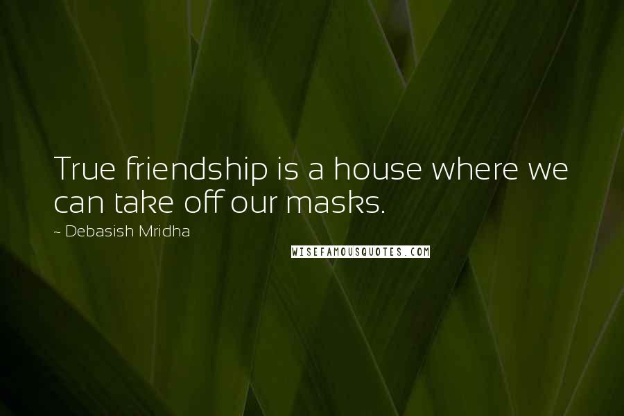 Debasish Mridha Quotes: True friendship is a house where we can take off our masks.