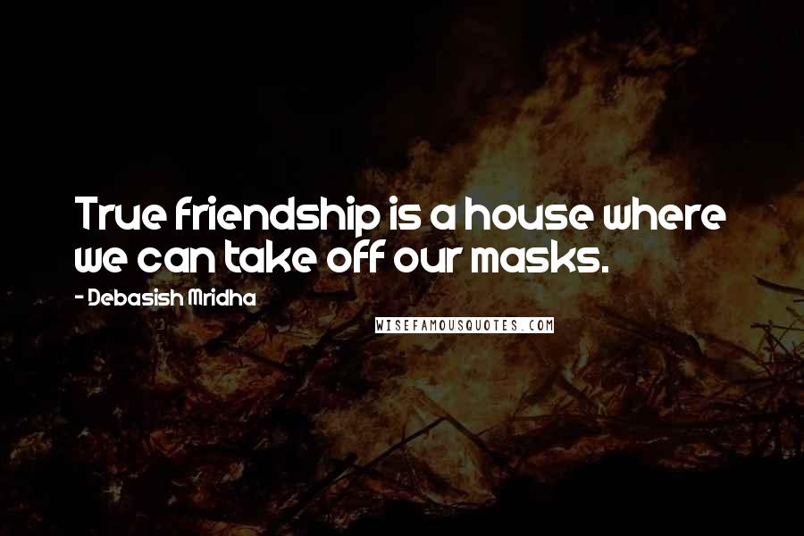 Debasish Mridha Quotes: True friendship is a house where we can take off our masks.