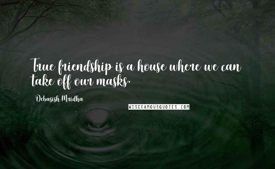 Debasish Mridha Quotes: True friendship is a house where we can take off our masks.