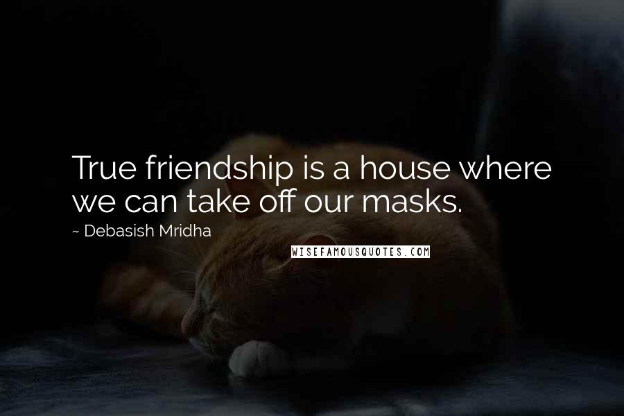 Debasish Mridha Quotes: True friendship is a house where we can take off our masks.