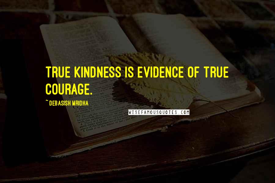 Debasish Mridha Quotes: True kindness is evidence of true courage.