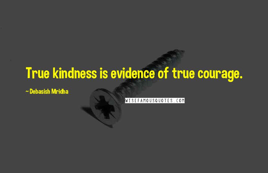 Debasish Mridha Quotes: True kindness is evidence of true courage.