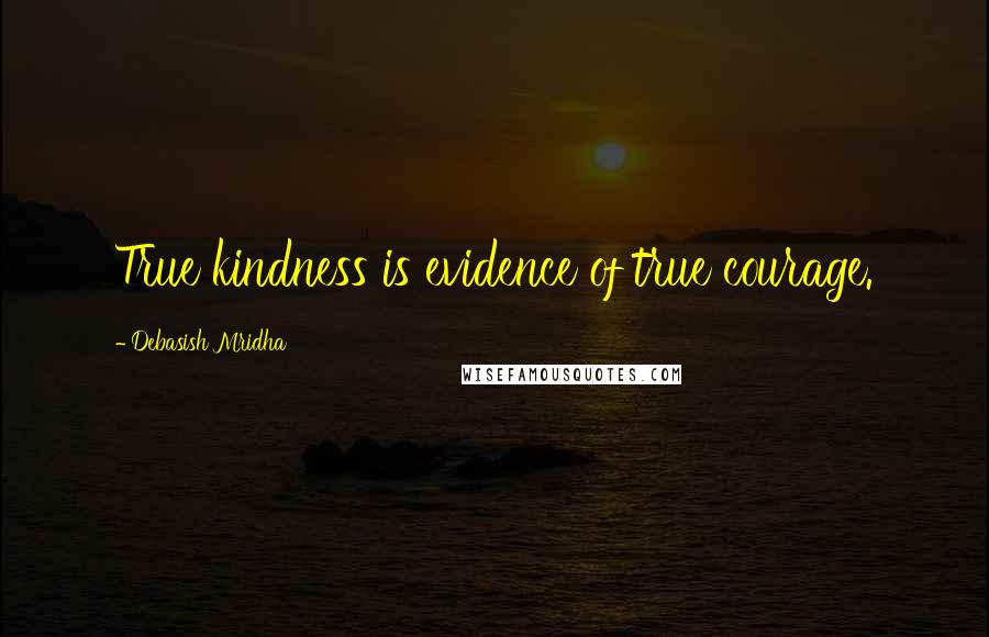 Debasish Mridha Quotes: True kindness is evidence of true courage.