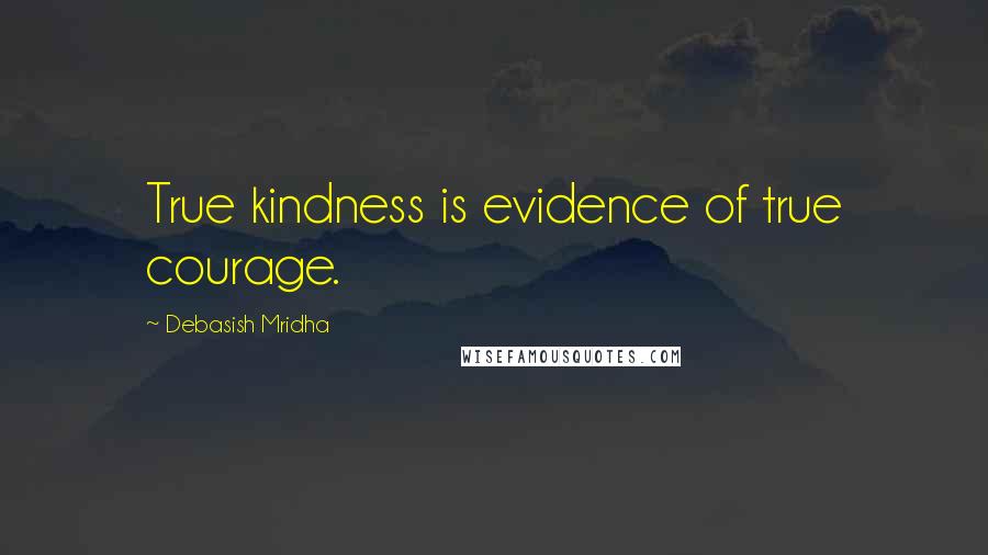 Debasish Mridha Quotes: True kindness is evidence of true courage.