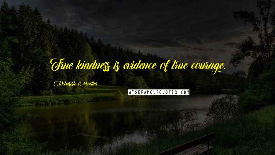 Debasish Mridha Quotes: True kindness is evidence of true courage.