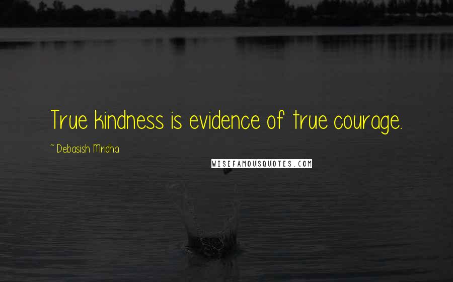 Debasish Mridha Quotes: True kindness is evidence of true courage.