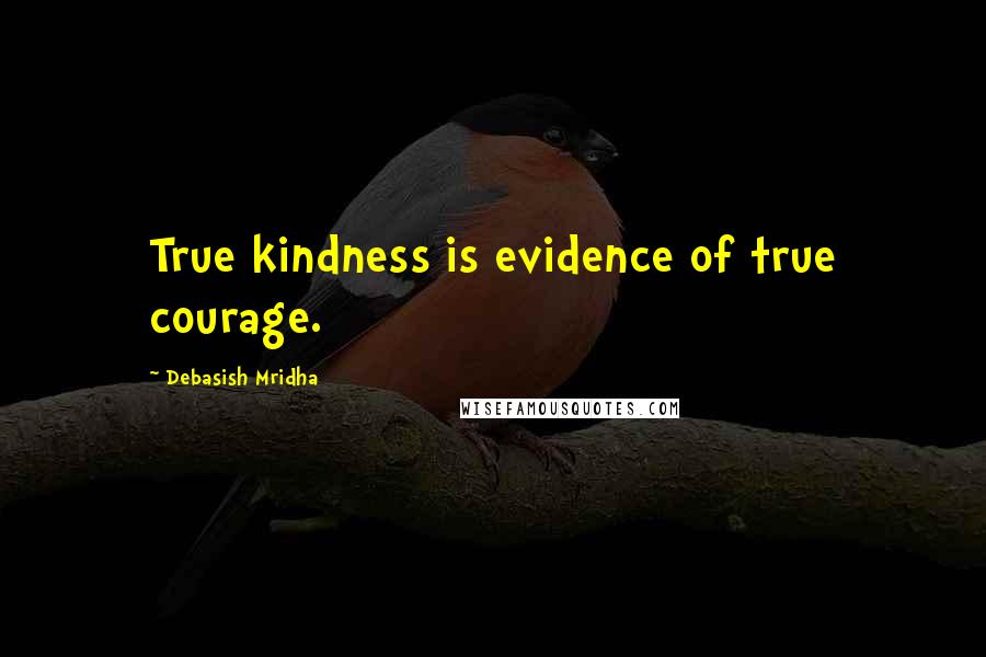 Debasish Mridha Quotes: True kindness is evidence of true courage.