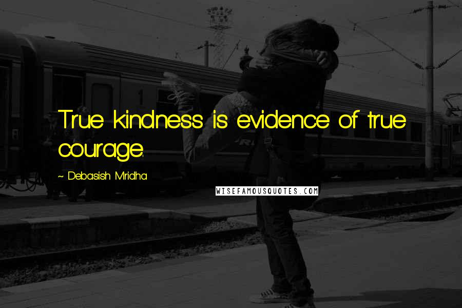 Debasish Mridha Quotes: True kindness is evidence of true courage.