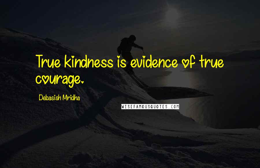 Debasish Mridha Quotes: True kindness is evidence of true courage.