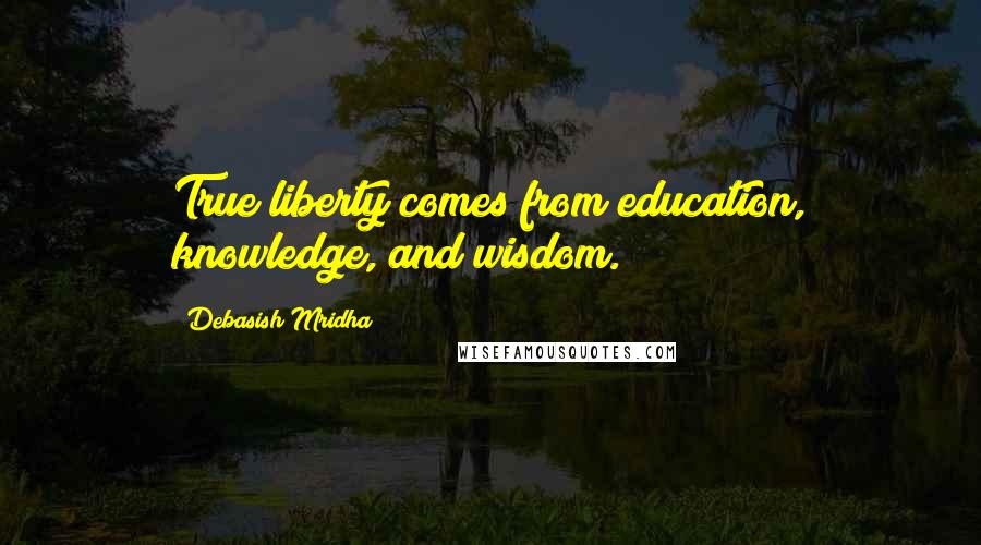 Debasish Mridha Quotes: True liberty comes from education, knowledge, and wisdom.