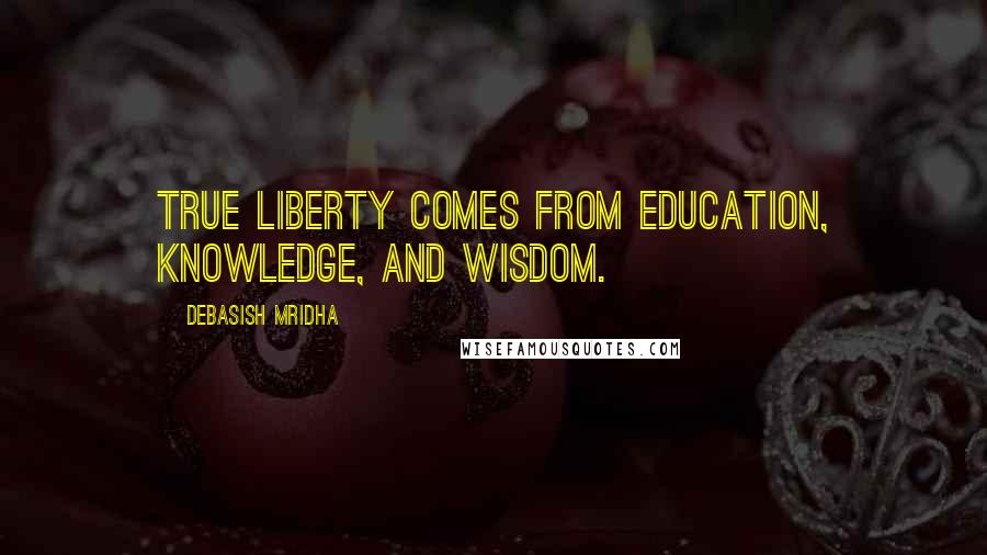 Debasish Mridha Quotes: True liberty comes from education, knowledge, and wisdom.