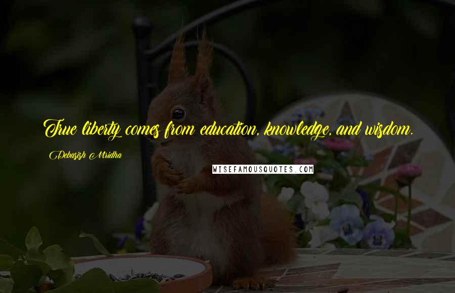 Debasish Mridha Quotes: True liberty comes from education, knowledge, and wisdom.