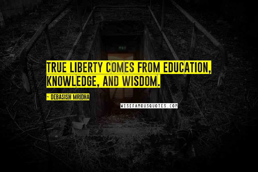 Debasish Mridha Quotes: True liberty comes from education, knowledge, and wisdom.
