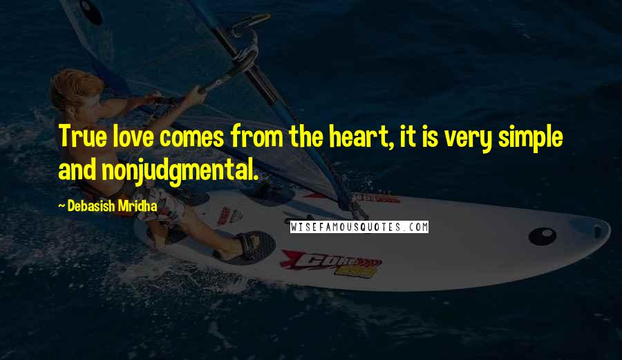 Debasish Mridha Quotes: True love comes from the heart, it is very simple and nonjudgmental.