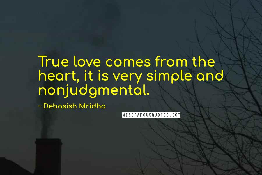 Debasish Mridha Quotes: True love comes from the heart, it is very simple and nonjudgmental.