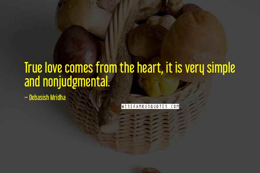 Debasish Mridha Quotes: True love comes from the heart, it is very simple and nonjudgmental.