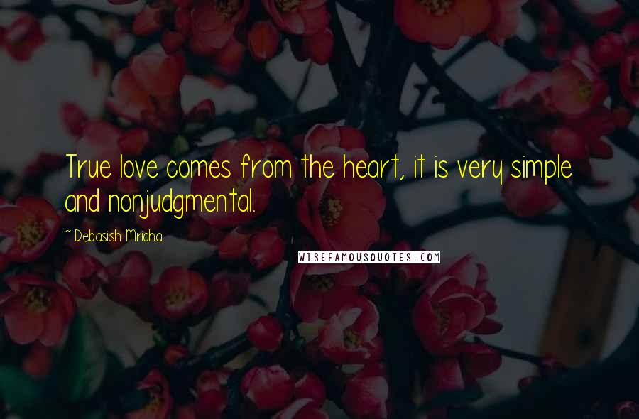 Debasish Mridha Quotes: True love comes from the heart, it is very simple and nonjudgmental.