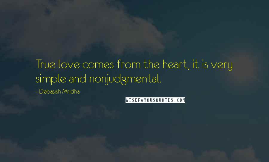 Debasish Mridha Quotes: True love comes from the heart, it is very simple and nonjudgmental.