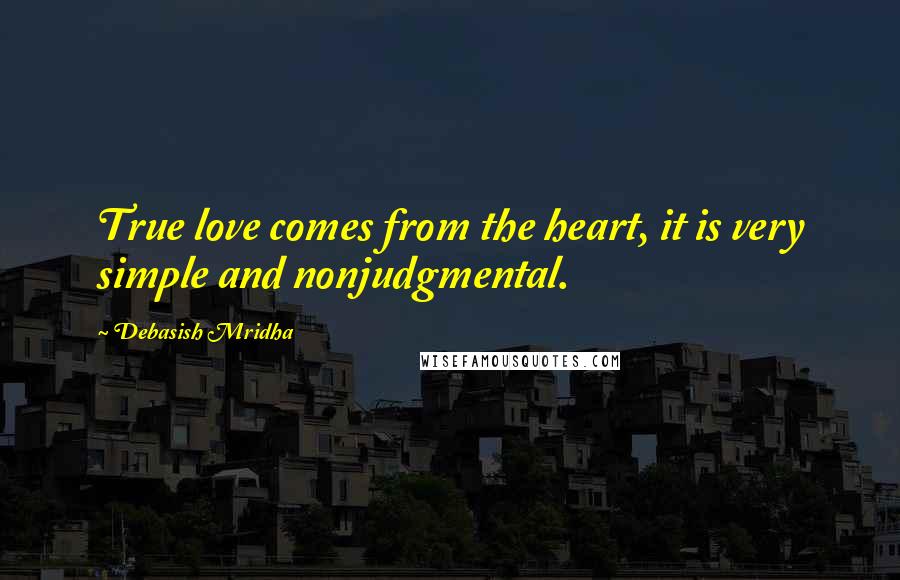 Debasish Mridha Quotes: True love comes from the heart, it is very simple and nonjudgmental.