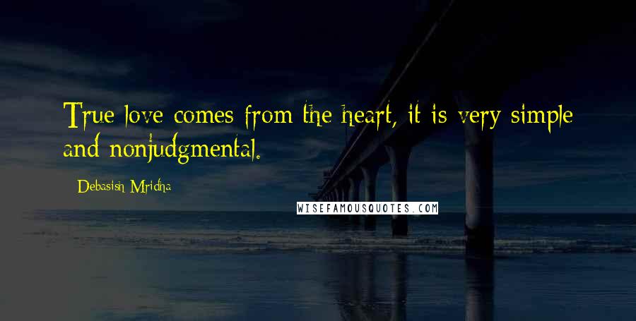 Debasish Mridha Quotes: True love comes from the heart, it is very simple and nonjudgmental.