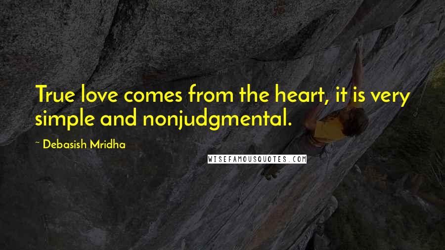 Debasish Mridha Quotes: True love comes from the heart, it is very simple and nonjudgmental.