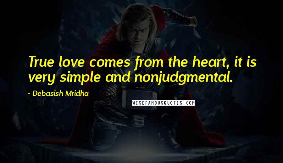 Debasish Mridha Quotes: True love comes from the heart, it is very simple and nonjudgmental.